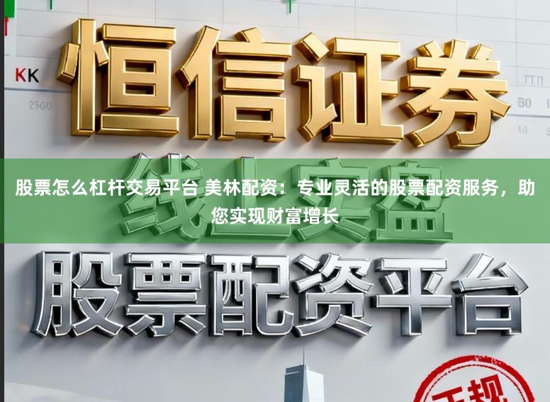 股票怎么杠杆交易平台 美林配资：专业灵活的股票配资服务，助您实现财富增长