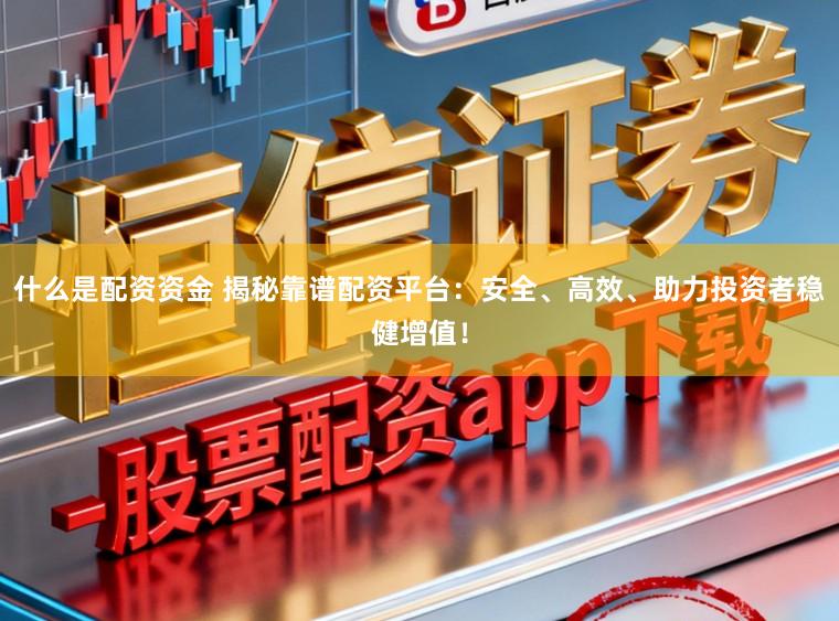 什么是配资资金 揭秘靠谱配资平台：安全、高效、助力投资者稳健增值！