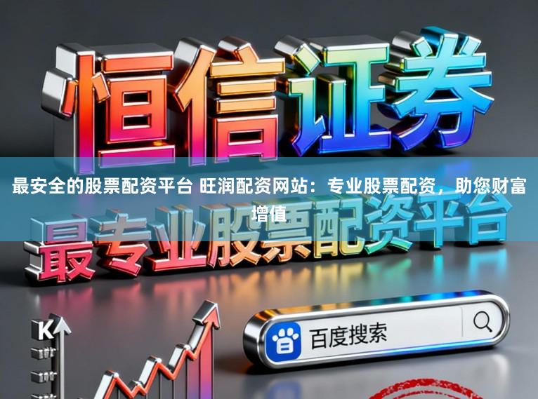 最安全的股票配资平台 旺润配资网站：专业股票配资，助您财富增值
