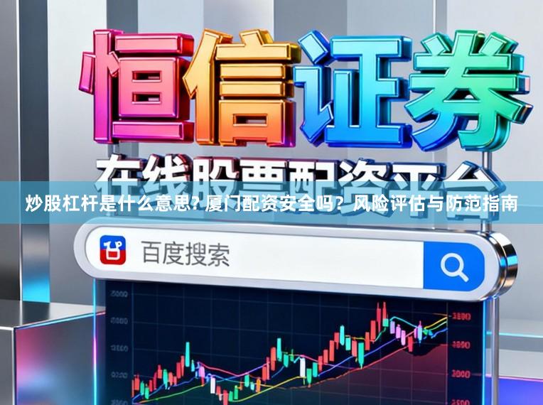 炒股杠杆是什么意思? 厦门配资安全吗？风险评估与防范指南