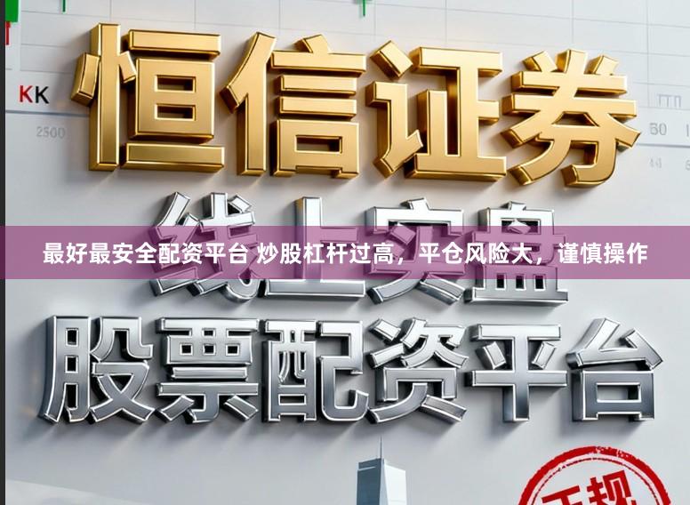 最好最安全配资平台 炒股杠杆过高，平仓风险大，谨慎操作