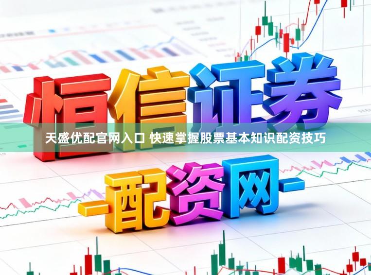 天盛优配官网入口 快速掌握股票基本知识配资技巧