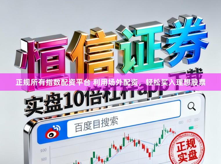 正规所有指数配资平台 利用场外配资，轻松买入理想股票