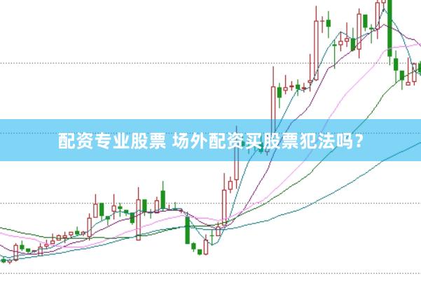 配资专业股票 场外配资买股票犯法吗？