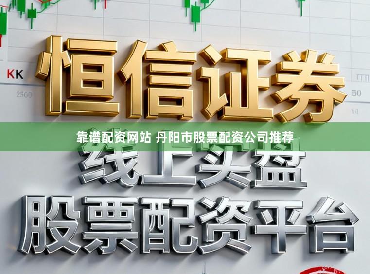 靠谱配资网站 丹阳市股票配资公司推荐