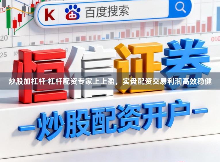 炒股加杠杆 杠杆配资专家上上盈，实盘配资交易利润高效稳健