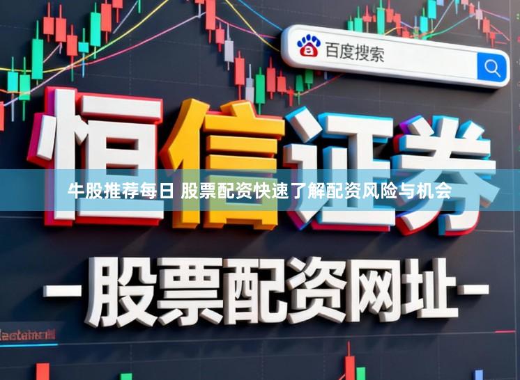 牛股推荐每日 股票配资快速了解配资风险与机会