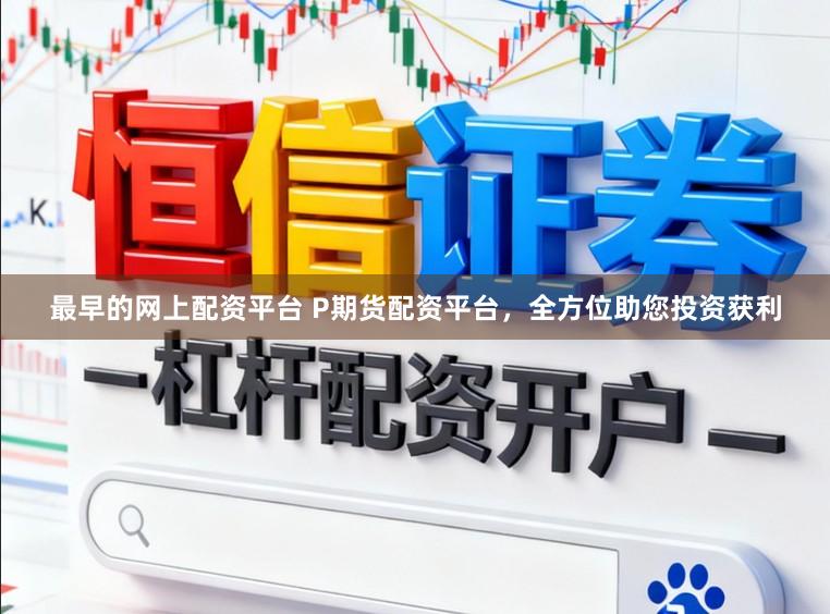 最早的网上配资平台 P期货配资平台，全方位助您投资获利