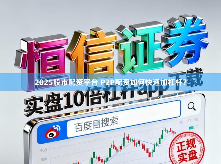 2025股市配资平台 P2P配资如何快速加杠杆？