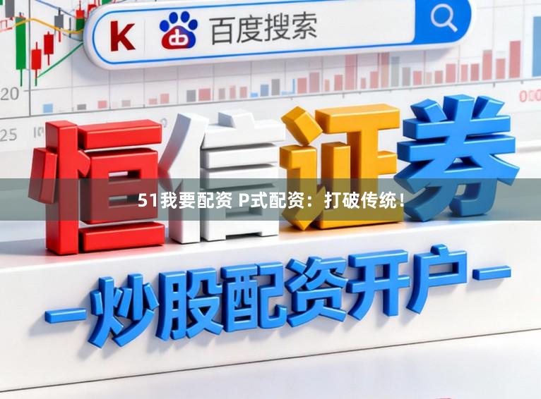 51我要配资 P式配资：打破传统！