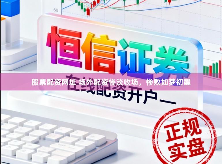 股票配资网址 场外配资惨淡收场，惨败如梦初醒