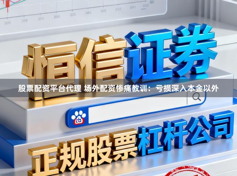 股票配资平台代理 场外配资惨痛教训：亏损深入本金以外