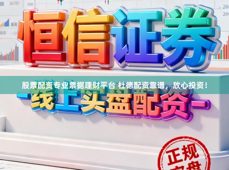 股票配资专业票据理财平台 杜德配资靠谱，放心投资！