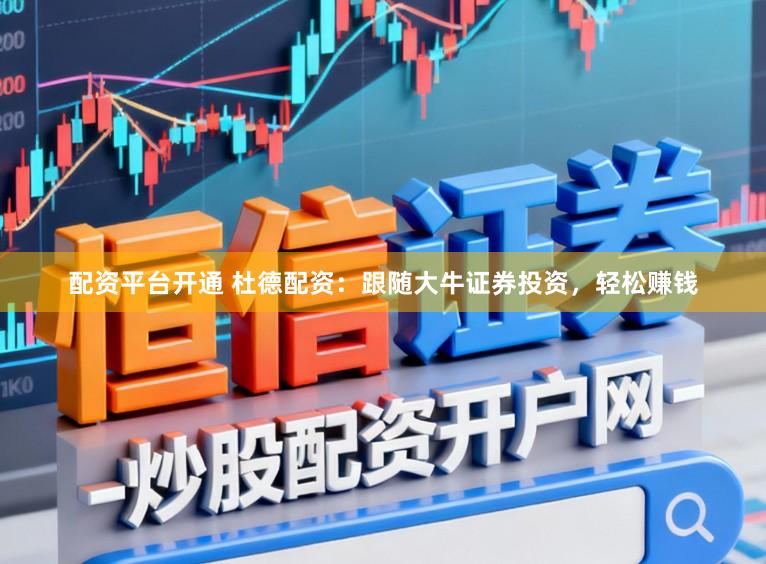 配资平台开通 杜德配资：跟随大牛证券投资，轻松赚钱
