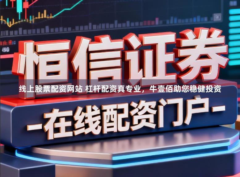 线上股票配资网站 杠杆配资真专业，牛壹佰助您稳健投资