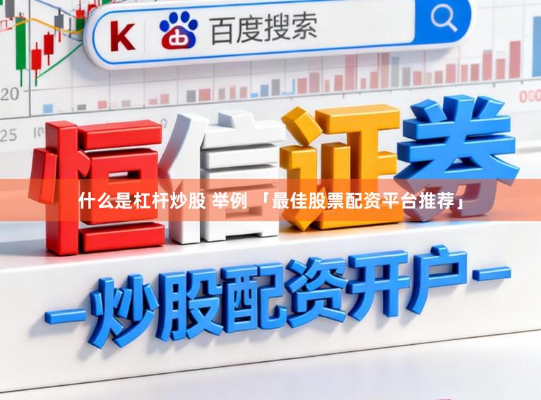 什么是杠杆炒股 举例 「最佳股票配资平台推荐」