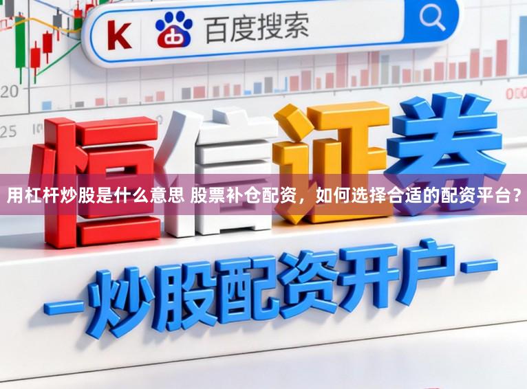 用杠杆炒股是什么意思 股票补仓配资，如何选择合适的配资平台？
