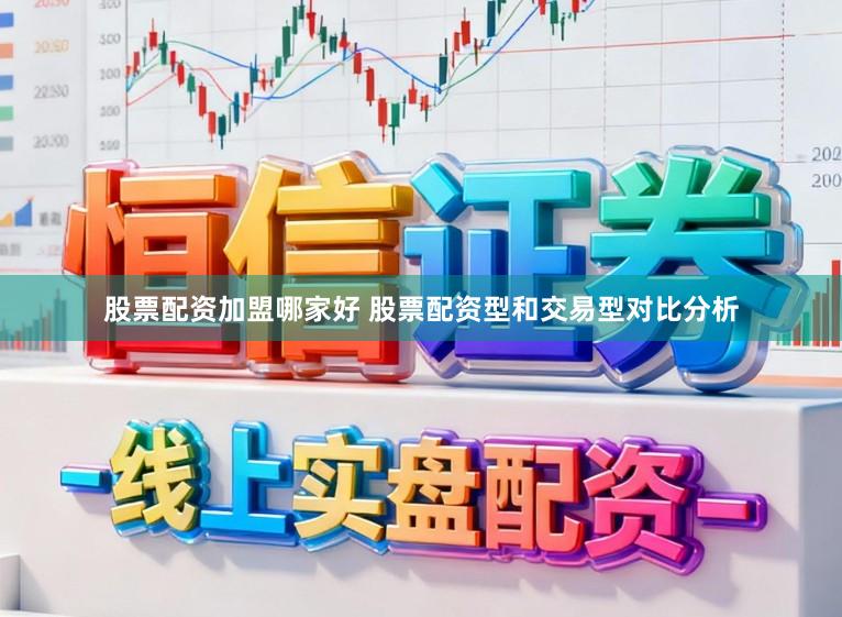 股票配资加盟哪家好 股票配资型和交易型对比分析