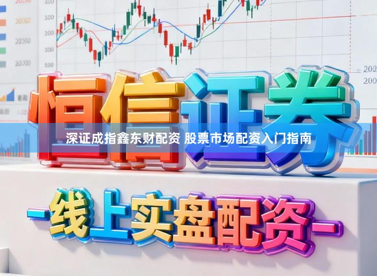 深证成指鑫东财配资 股票市场配资入门指南