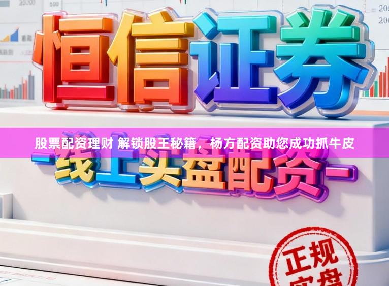 股票配资理财 解锁股王秘籍,杨方配资助您成功抓牛皮