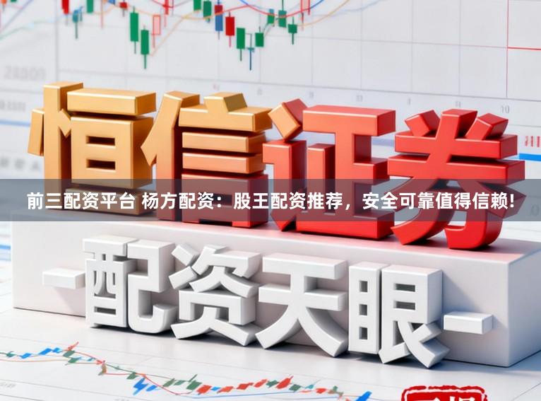 前三配资平台 杨方配资：股王配资推荐，安全可靠值得信赖!