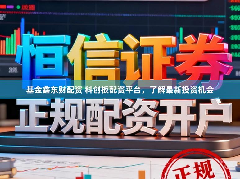 基金鑫东财配资 科创板配资平台，了解最新投资机会