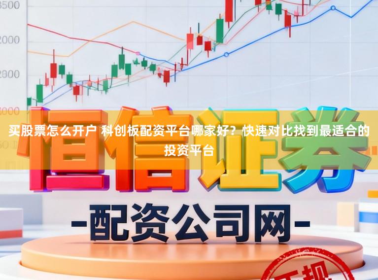 买股票怎么开户 科创板配资平台哪家好？快速对比找到最适合的投资平台