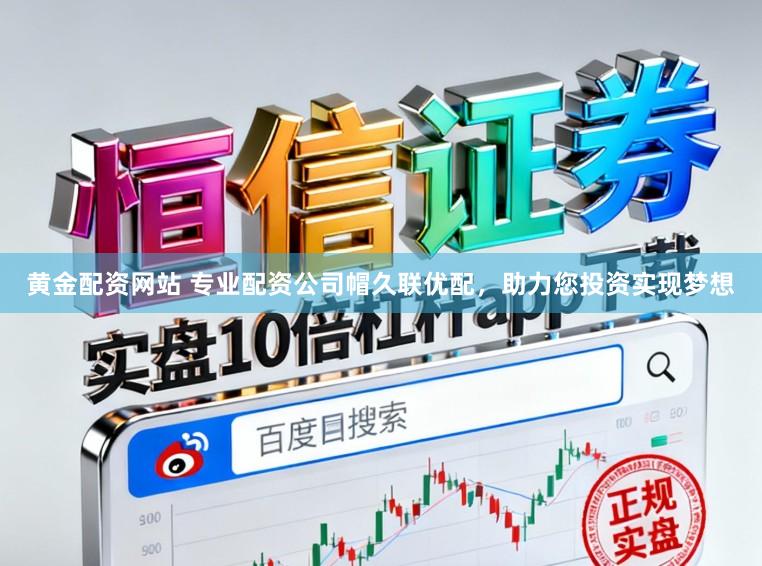 黄金配资网站 专业配资公司帽久联优配，助力您投资实现梦想