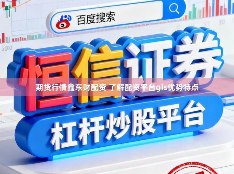 期货行情鑫东财配资 了解配资平台gls优势特点