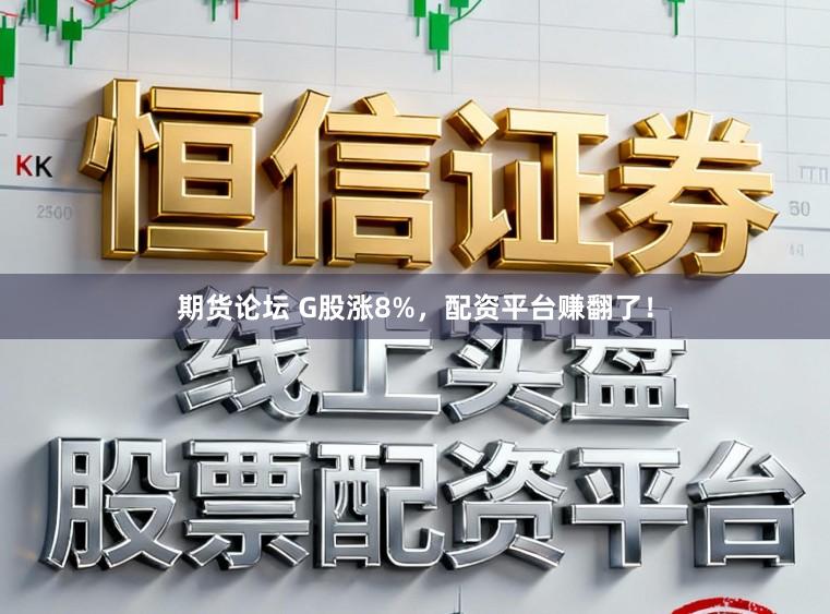 期货论坛 G股涨8%，配资平台赚翻了！