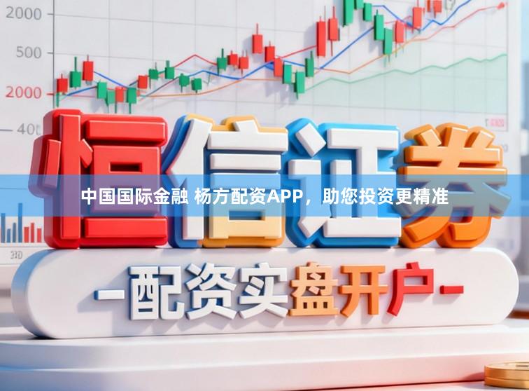 中国国际金融 杨方配资APP，助您投资更精准