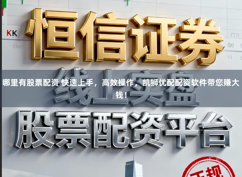 哪里有股票配资 快速上手，高效操作，凯狮优配配资软件带您赚大钱！