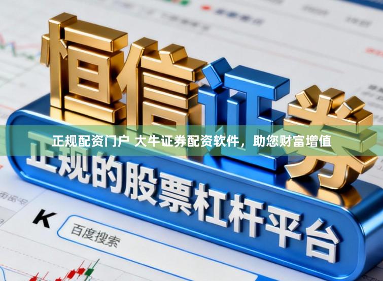 正规配资门户 大牛证券配资软件，助您财富增值