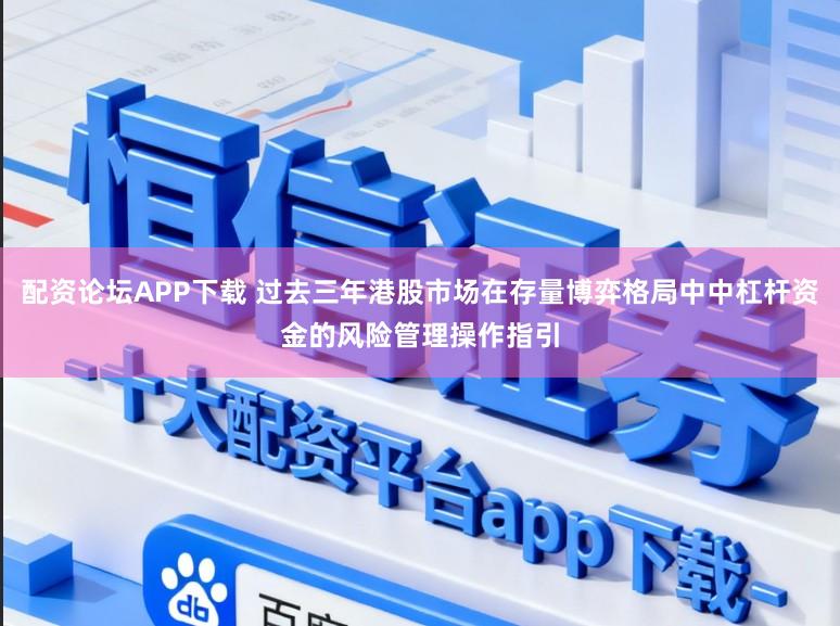 配资论坛APP下载 过去三年港股市场在存量博弈格局中中杠杆资金的风险管理操作指引