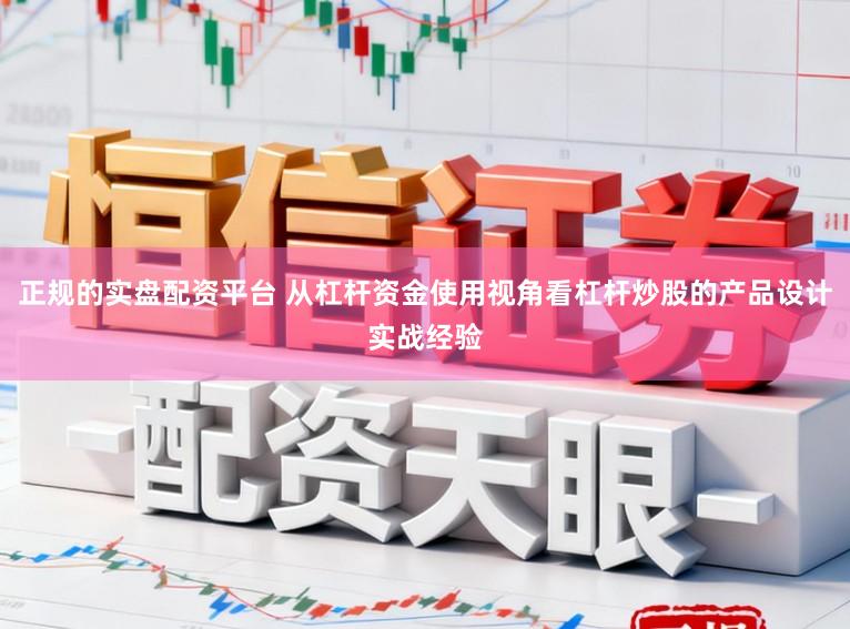 正规的实盘配资平台 从杠杆资金使用视角看杠杆炒股的产品设计实战经验