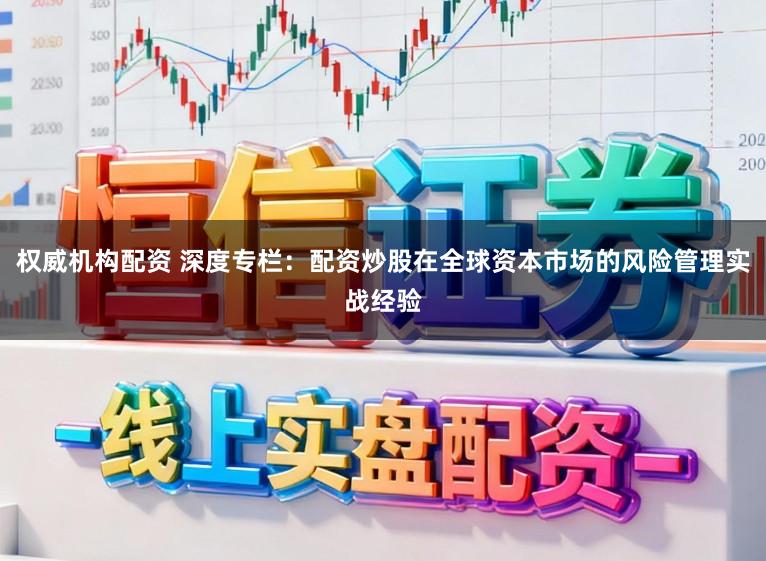 权威机构配资 深度专栏：配资炒股在全球资本市场的风险管理实战经验