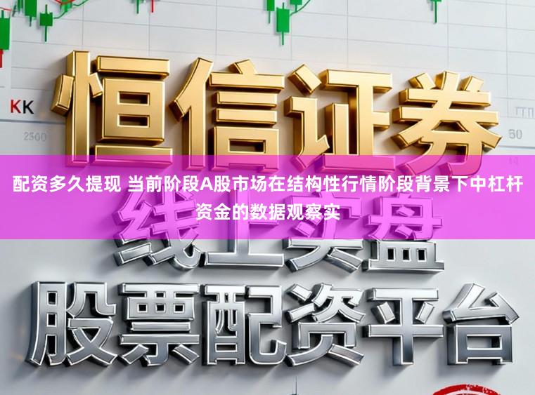 配资多久提现 当前阶段A股市场在结构性行情阶段背景下中杠杆资金的数据观察实