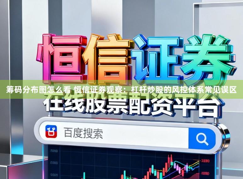 筹码分布图怎么看 恒信证券观察：杠杆炒股的风控体系常见误区