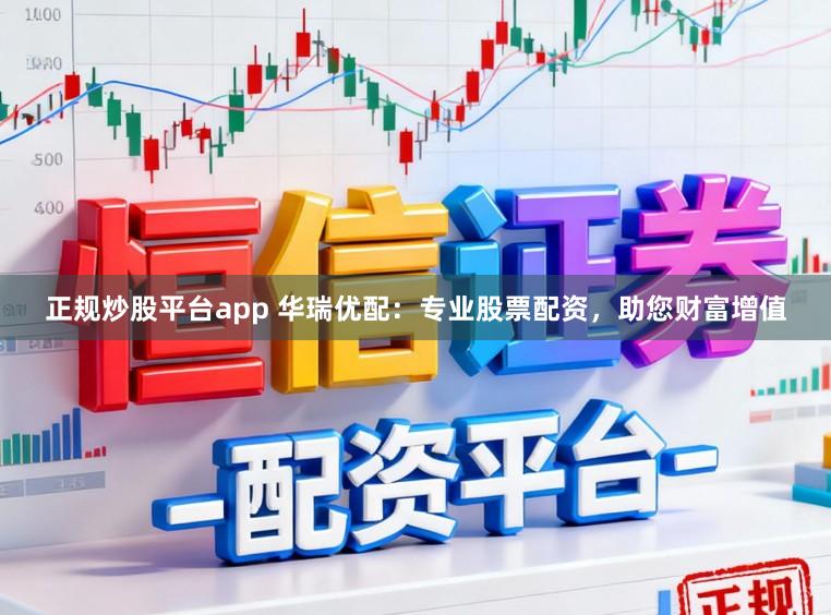 正规炒股平台app 华瑞优配：专业股票配资，助您财富增值