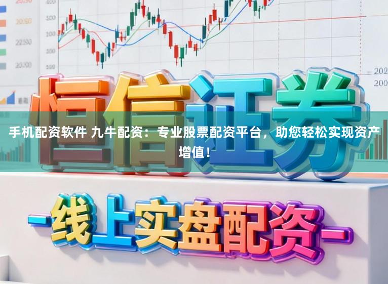 手机配资软件 九牛配资：专业股票配资平台，助您轻松实现资产增值！