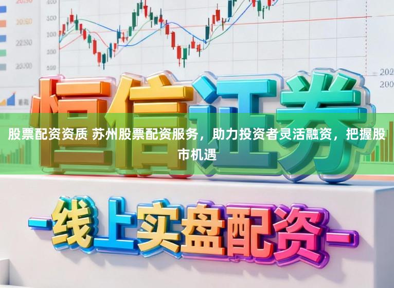 股票配资资质 苏州股票配资服务，助力投资者灵活融资，把握股市机遇