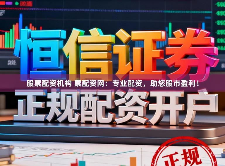 股票配资机构 票配资网：专业配资，助您股市盈利！