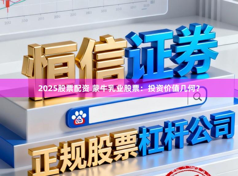 2025股票配资 蒙牛乳业股票：投资价值几何？