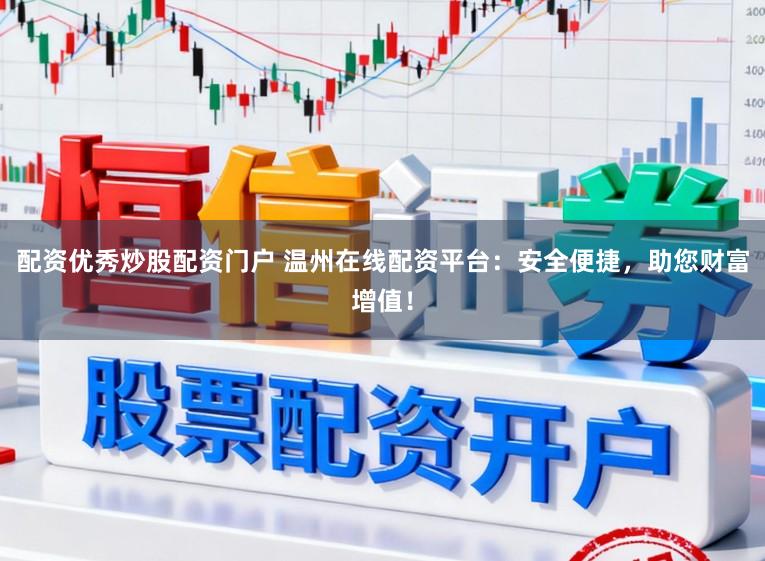 配资优秀炒股配资门户 温州在线配资平台：安全便捷，助您财富增值！