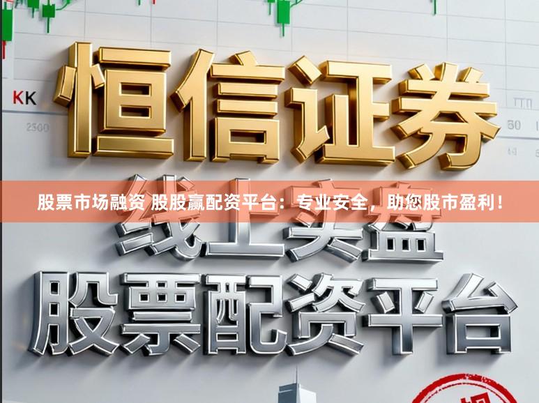 股票市场融资 股股赢配资平台：专业安全，助您股市盈利！