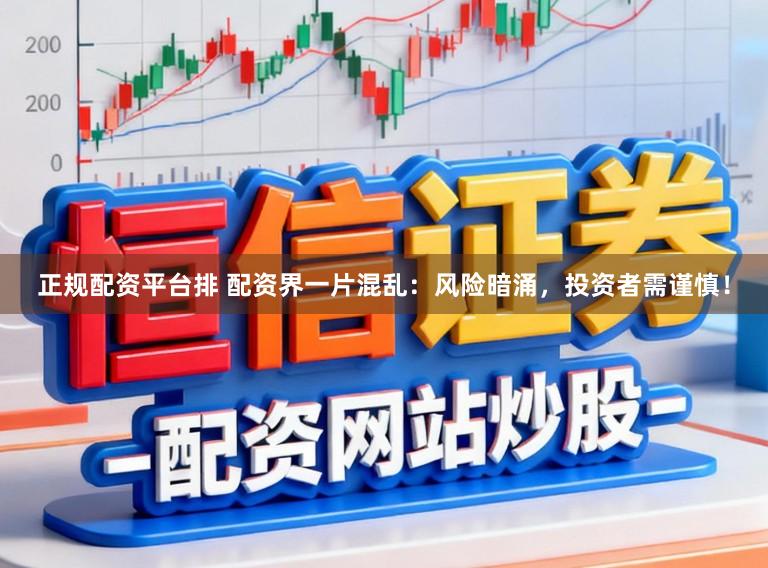 正规配资平台排 配资界一片混乱：风险暗涌，投资者需谨慎！
