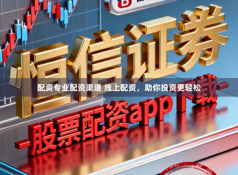 配资专业配资渠道 线上配资，助你投资更轻松