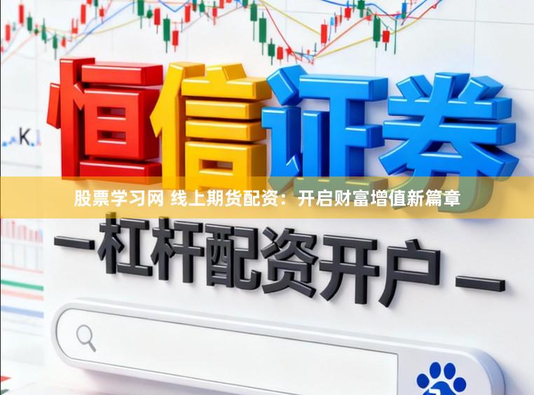 股票学习网 线上期货配资：开启财富增值新篇章