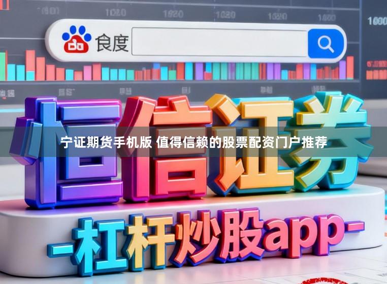 宁证期货手机版 值得信赖的股票配资门户推荐