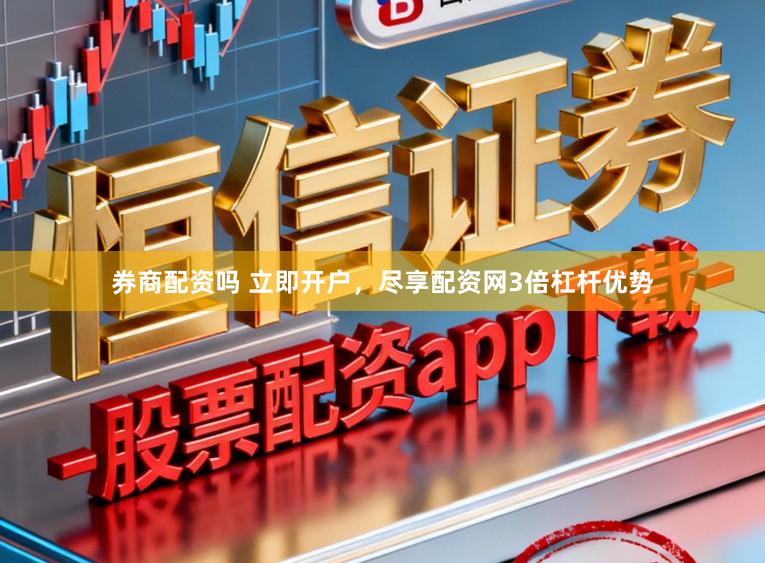 券商配资吗 立即开户，尽享配资网3倍杠杆优势